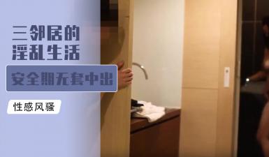 吃瓜,爆料三邻居的淫乱生活 安全期无套中出爆射的!